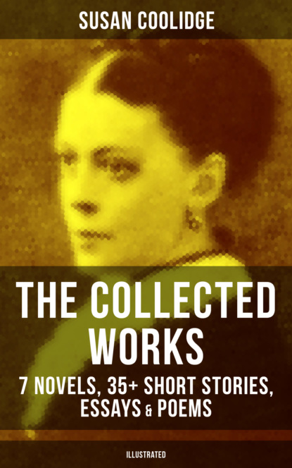 Susan  Coolidge - The Collected Works of Susan Coolidge: 7 Novels, 35+ Short Stories, Essays & Poems (Illustrated)