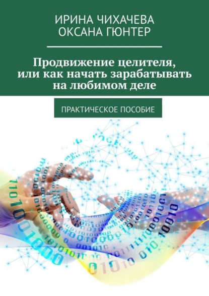 Продвижение целителя, или Как начать зарабатывать на любимом деле. Практическое пособие (Ирина Чихачева). 