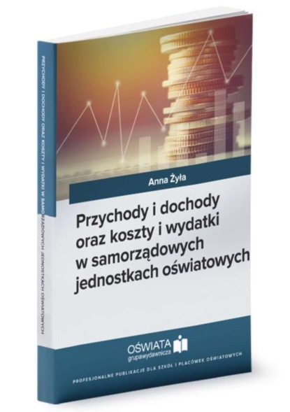 Anna Żyła - Przychody i dochody oraz koszty i wydatki w samorządowych jednostkach oświatowych