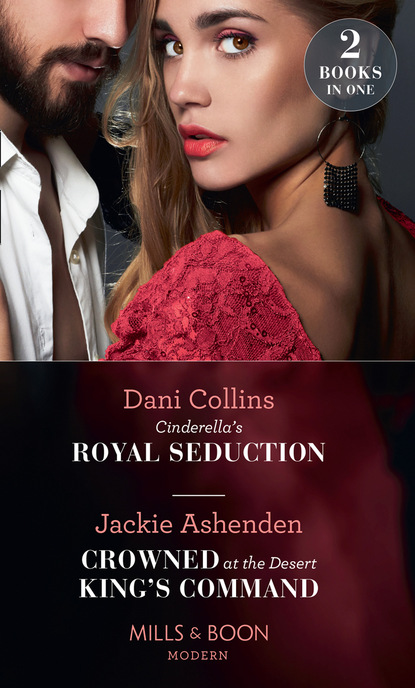 Dani Collins - Cinderella's Royal Seduction / Crowned At The Desert King's Command