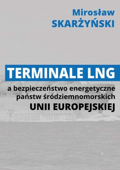 Mirosław Skarżyński - Terminale LNG a bezpieczeństwo energetyczne państw śródziemnomorskich Unii Europejskiej