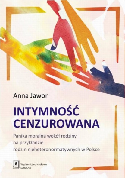 Anna Jawor - Intymność cenzurowana. Panika moralna wokół rodziny na przykładzie rodzin nieheteronormatywnych w Polsce