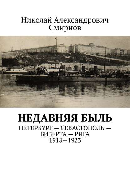 НЕДавняя быль. Петербург - Севастополь - Бизерта - Рига. 1917—1923
