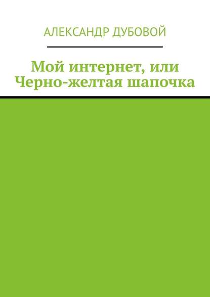 Александр Дубовой — Мой интернет, или Черно-желтая шапочка