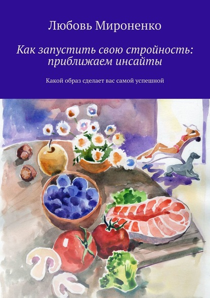 Любовь Мироненко — Как запустить свою стройность: приближаем инсайты. Какой образ сделает вас самой успешной