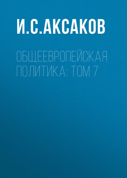 И. С. Аксаков — Общеевропейская политика: Том 7