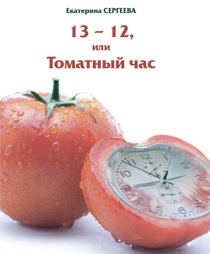 Екатерина Сергеева - 13 -12, или Томатный час
