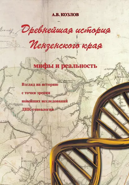 Обложка книги Древнейшая история Пензенского края: мифы и реальность. Взгляд на историю с точки зрения новейших исследований ДНК-генеалогии, Александр Козлов