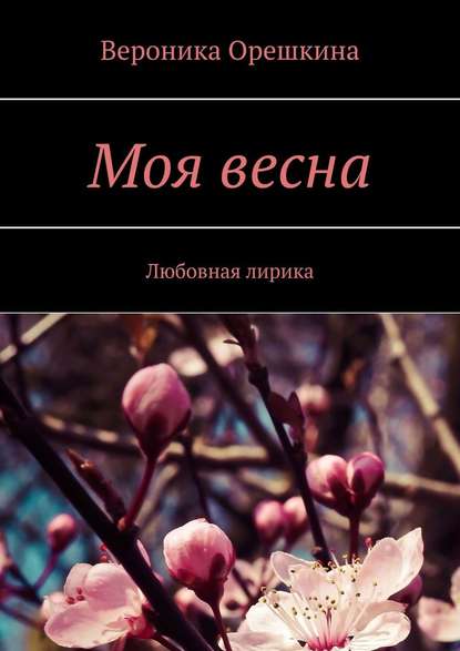 Вероника Орешкина : Моя весна. Любовная лирика