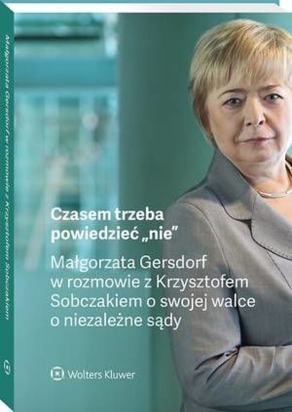 Krzysztof Sobczak - Czasem trzeba powiedzieć „nie” – Małgorzata Gersdorf w rozmowie z Krzysztofem Sobczakiem o swojej walce o niezależne sądy