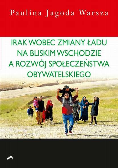 Paulina Jagoda Warsza - Irak wobec zmiany ładu na Bliskim Wschodzie a rozwój społeczeństwa obywatelskiego