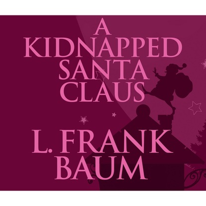 Лаймен Фрэнк Баум - A Kidnapped Santa Claus (Unabridged)