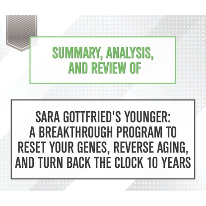 Summary, Analysis, and Review of Sara Gottfried's Younger: A Breakthrough Program to Reset Your Genes, Reverse Aging, and Turn Back the Clock 10 Years (Unabridged) (Start Publishing Notes). 