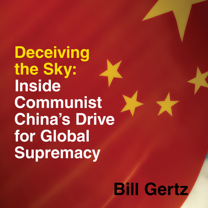 

Deceiving the Sky - Inside Communist China's Drive for Global Supremacy (Unabridged)