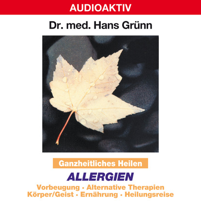 Ganzheitliches Heilen: Allergien - Vorbeugung, alternative Therapien, Körper & Geist, Ernährung, Heilungsreise - Dr. Hans Grünn