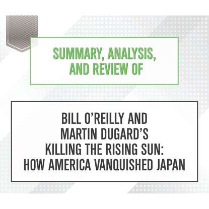 

Summary, Analysis, and Review of Bill O'Reilly and Martin Dugard's Killing the Rising Sun: How America Vanquished Japan (Unabridged)