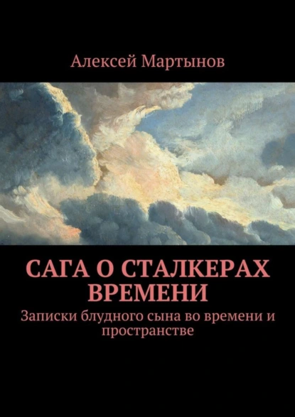 Обложка книги Сага о сталкерах времени. Записки блудного сына во времени и пространстве, Алексей Владимирович Мартынов