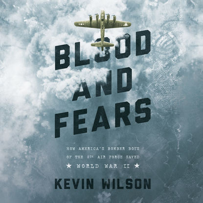 

Blood and Fears - How America's Bomber Boys of the 8th Air Force Saved World War II (Unabridged)