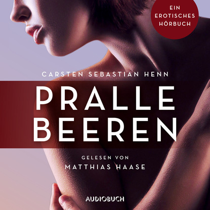 Carsten Sebastian Henn - Pralle Beeren - Erotische Erzählungen - Ein erotisches Hörbuch, Teil 6 (Ungekürzt)