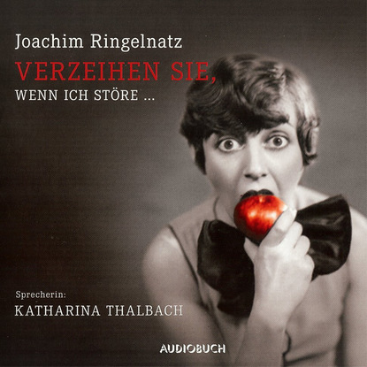 Joachim  Ringelnatz - Verzeihen Sie, wenn ich störe ... (Ungekürzt)