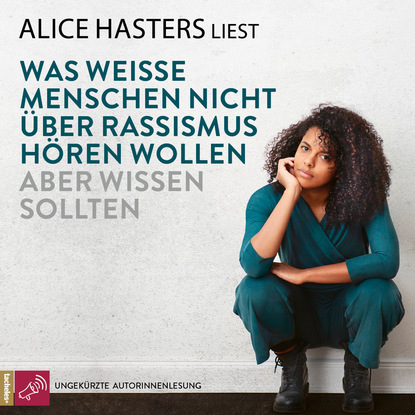Alice Hasters — Was wei?e Menschen nicht ?ber Rassismus h?ren wollen aber wissen sollten (ungek?rzt)