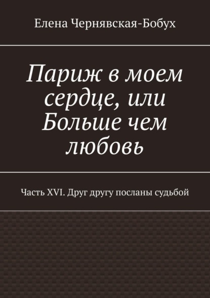 

Париж в моем сердце, или Больше чем любовь. Часть XVI. Друг другу посланы судьбой