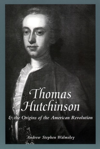 Andrew Stephen Walmsley - Thomas Hutchinson and the Origins of the American Revolution