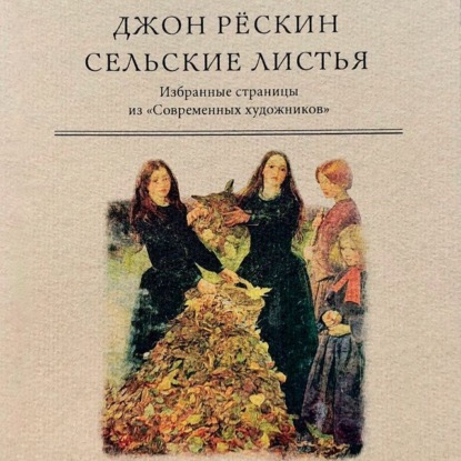 Джон Рёскин - Сельские листья. Избранные страницы из «Современных художников»