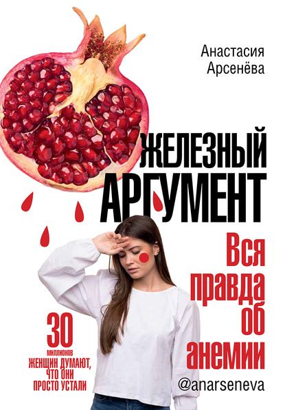 Железный аргумент. Вся правда об анемии. (Анастасия Арсенёва). 2020г. 