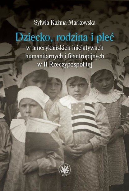 

Dziecko, rodzina i płeć w amerykańskich inicjatywach humanitarnych i filantropijnych w II Rzeczypospolitej