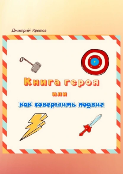 Обложка книги Книга героя, или Как совершить подвиг, Дмитрий Николаевич Кротов