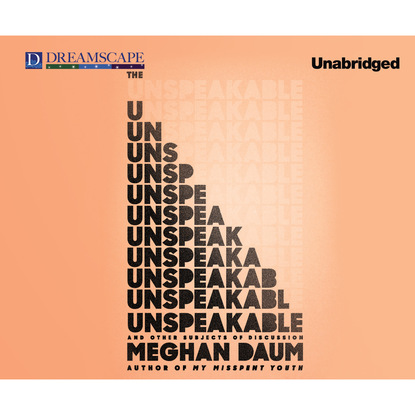 Meghan Daum — The Unspeakable - And Other Subjects of Discussion (Unabridged)