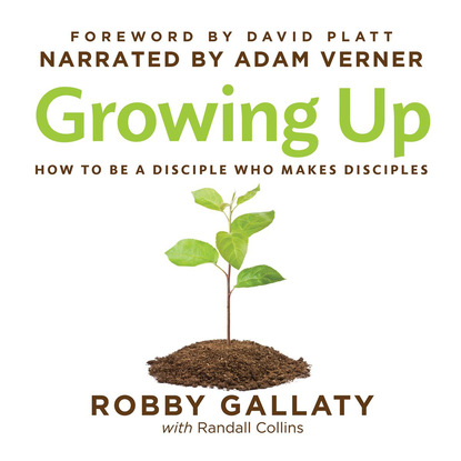 Growing Up - How to Be a Disciple Who Makes Disciples (Unabridged) - Robby Gallaty Ph.D.