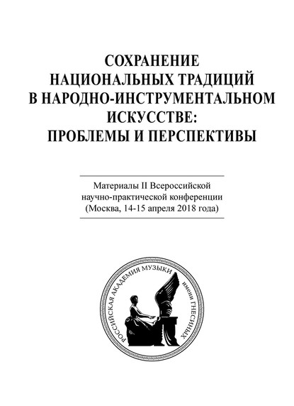 Коллектив авторов - Сохранение национальных традиций в народно-инструментальном искусстве: проблемы и перспективы. Материалы II Всероссийской научно-практической конференции (Москва, 14-15 апреля 2018 года)