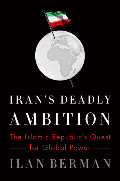 Ilan Berman - Iran's Deadly Ambition