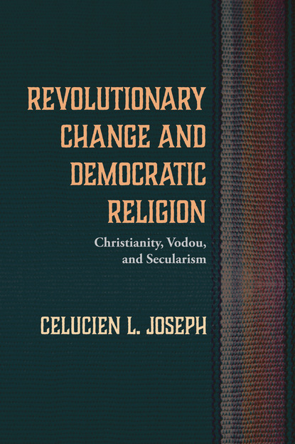 Celucien L. Joseph - Revolutionary Change and Democratic Religion