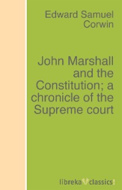 Edward Samuel Corwin - John Marshall and the Constitution; a chronicle of the Supreme court
