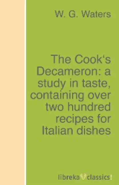 Обложка книги The Cook's Decameron: a study in taste, containing over two hundred recipes for Italian dishes, W. G. Waters