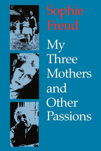 Sophie Freud - My Three Mothers and Other Passions