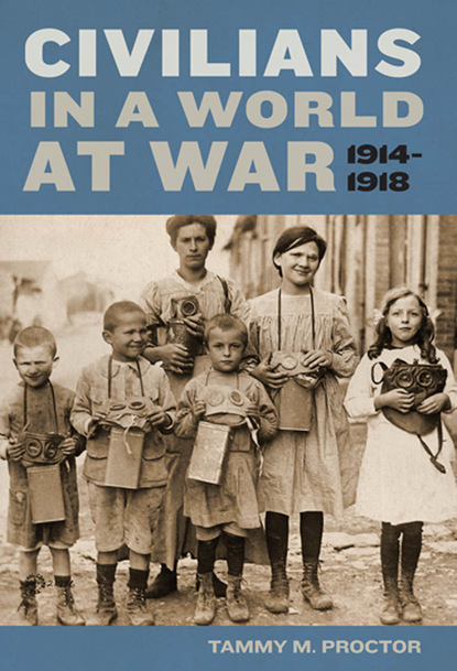 Tammy M. Proctor - Civilians in a World at War, 1914-1918