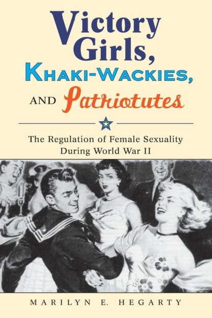 Marilyn E. Hegarty - Victory Girls, Khaki-Wackies, and Patriotutes