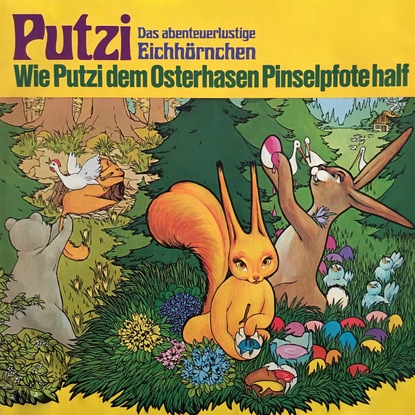 Mara Schroeder-von Kurmin — Putzi - Das abenteuerlustige Eichh?rnchen, Folge 4: Wie Putzi dem Osterhasen Pinselpfote half