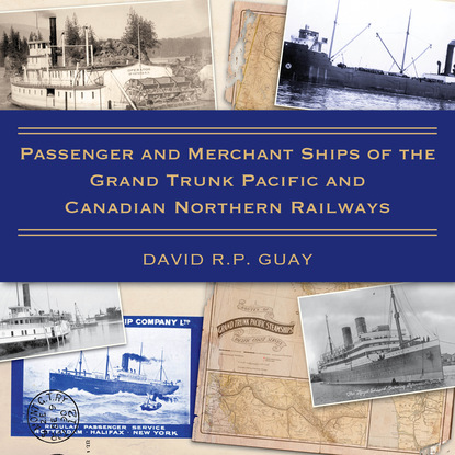 David R.P. Guay - Passenger and Merchant Ships of the Grand Trunk Pacific and Canadian Northern Railways