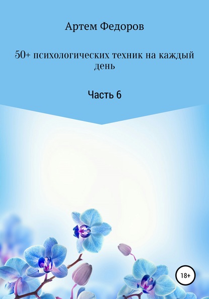 50+ психологических техник на каждый день. Часть 6 - Артем Иванович Федоров