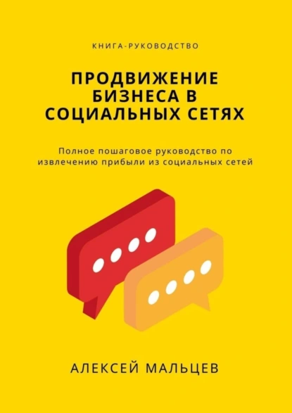 Обложка книги Продвижение бизнеса в социальных сетях. Полное пошаговое руководство по извлечению прибыли из социальных сетей, Алексей Мальцев