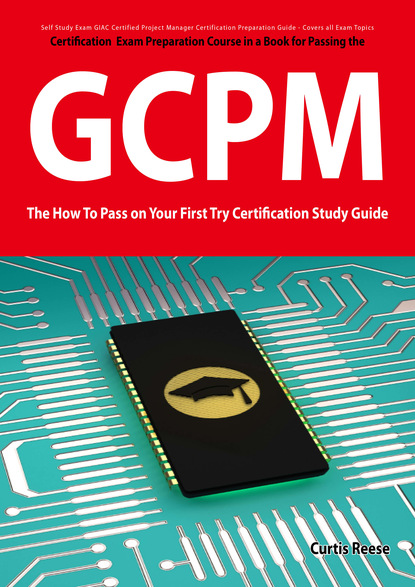 Curtis Reese - GIAC Certified Project Manager Certification (GCPM) Exam Preparation Course in a Book for Passing the GCPM Exam - The How To Pass on Your First Try Certification Study Guide