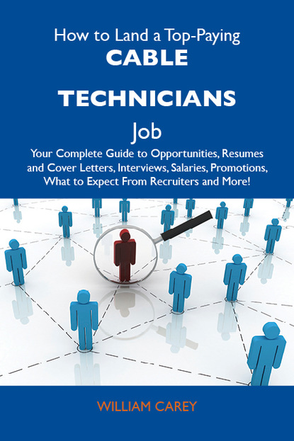 Carey Richards William - How to Land a Top-Paying Cable technicians Job: Your Complete Guide to Opportunities, Resumes and Cover Letters, Interviews, Salaries, Promotions, What to Expect From Recruiters and More