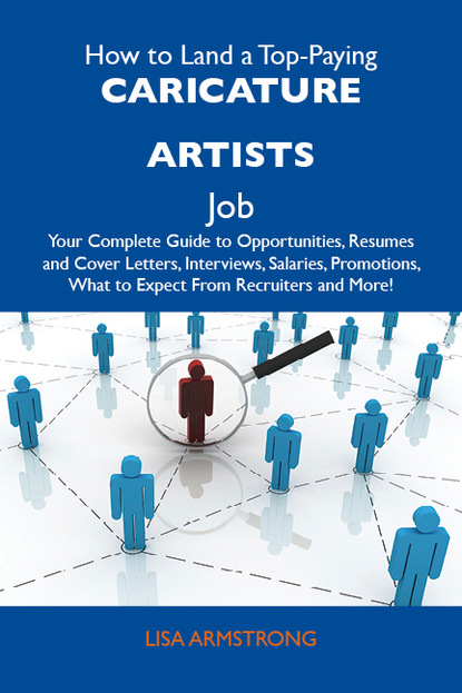 Armstrong Lisa - How to Land a Top-Paying Caricature artists Job: Your Complete Guide to Opportunities, Resumes and Cover Letters, Interviews, Salaries, Promotions, What to Expect From Recruiters and More