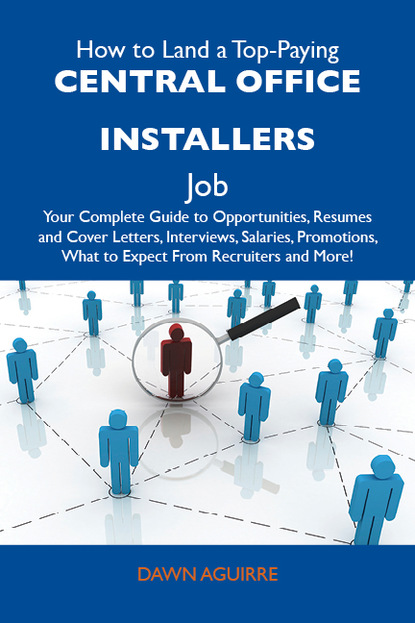 

How to Land a Top-Paying Central office installers Job: Your Complete Guide to Opportunities, Resumes and Cover Letters, Interviews, Salaries, Promotions, What to Expect From Recruiters and More