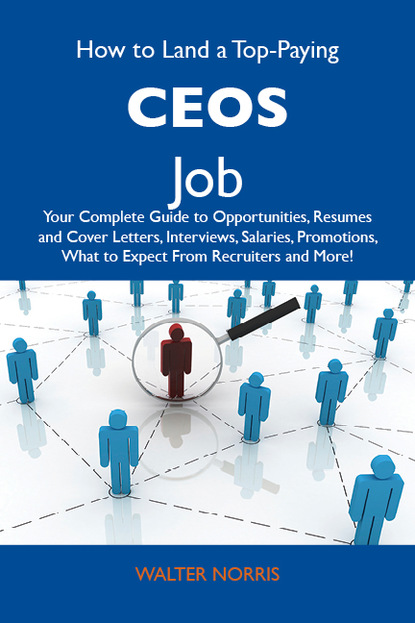 Norris Walter - How to Land a Top-Paying CEOs Job: Your Complete Guide to Opportunities, Resumes and Cover Letters, Interviews, Salaries, Promotions, What to Expect From Recruiters and More